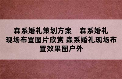 森系婚礼策划方案    森系婚礼现场布置图片欣赏 森系婚礼现场布置效果图户外